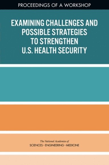Forum on Medical and Public Health Preparedness for Disasters and Emergencies, Board on Health Sciences Policy, Health and Medicine Division, and Medicine National Academies of Sciences, Engineering, Anna Nicholson, Lisa Brown, Justin Snair - Examining Challenges and Possible Strategies to Strengthen U.S. Health Security, E-bok