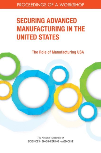 Innovation Policy Forum, and Economic Policy Board on Science, Technology, Policy and Global Affairs, and Medicine National Academies of Sciences, Engineering, Sujai Shivakumar, Gail Cohen - Securing Advanced Manufacturing in the United States, E-bok