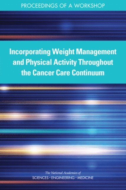 National Cancer Policy Forum, Board on Health Care Services, Health and Medicine Division, and Medicine National Academies of Sciences, Engineering, Erin Balogh, Margie Patlak, Sharyl J. Nass - Incorporating Weight Management and Physical Activity Throughout the Cancer Care Continuum, E-bok