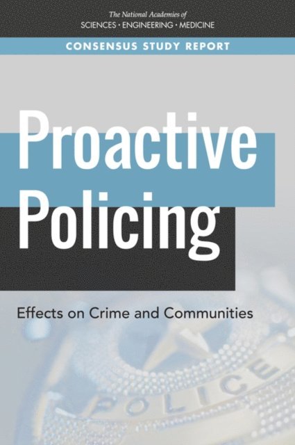 and Civil Liberties Committee on Proactive Policing: Effects on Crime, Communities, Committee on Law and Justice, Division of Behavioral and Social Sciences and Education, and Medicine National Academies of Sciences, Engineering, David Weisburd, Malay K. Majmundar - Proactive Policing, E-bok