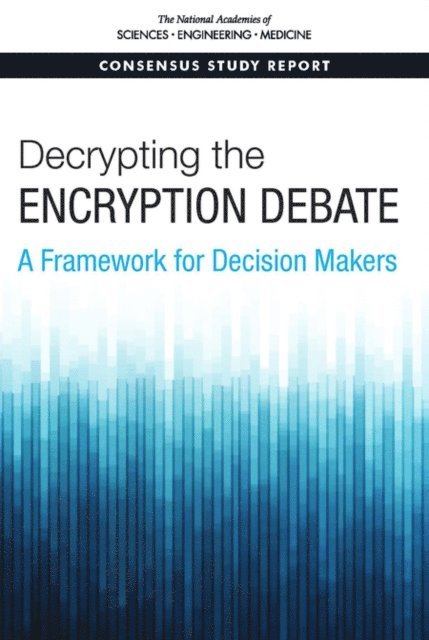 Committee on Law Enforcement and Intelligence Access to Plaintext Information, Computer Science and Telecommunications Board, Division on Engineering and Physical Sciences, and Medicine National Academies of Sciences, Engineering - Decrypting the Encryption Debate, E-bok
