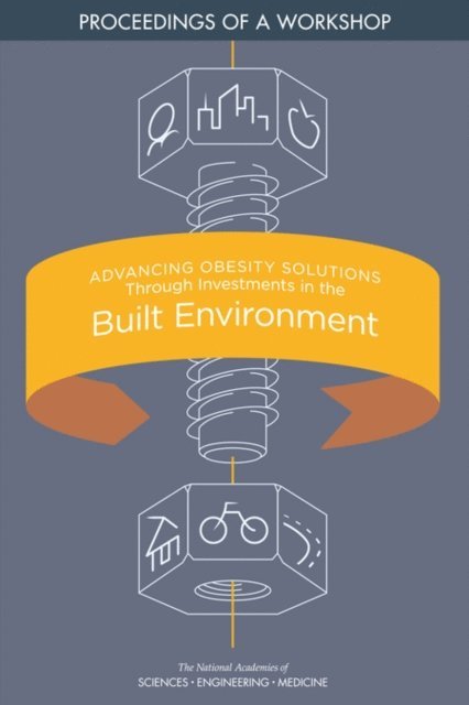 Roundtable on Obesity Solutions, Food and Nutrition Board, Health and Medicine Division, and Medicine National Academies of Sciences, Engineering, Steve Olson - Advancing Obesity Solutions Through Investments in the Built Environment, E-bok