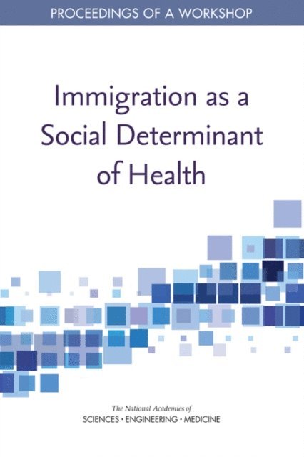 Roundtable on the Promotion of Health Equity, Board on Population Health and Public Health Practice, Health and Medicine Division, and Medicine National Academies of Sciences, Engineering, Steve Olson, Karen M. Anderson - Immigration as a Social Determinant of Health, E-bok