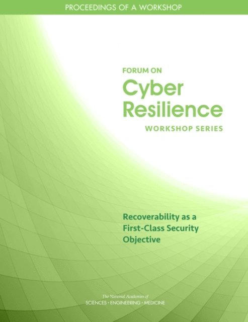 Committee on Cyber Resilience Workshop Series, Computer Science and Telecommunications Board, Division on Engineering and Physical Sciences, and Medicine National Academies of Sciences, Engineering, Anne Frances Johnson, Lynette I. Millett - Recoverability as a First-Class Security Objective, E-bok