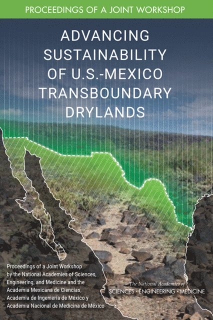 Board on Environmental Change and Society, Division of Behavioral and Social Sciences and Education, Board on Atmospheric Sciences and Climate, Water Science and Technology Board, Division on Earth and Life Studies, and Medicine National Academies of Sciences, Engineering, Academia de Ingeniería de México y Academia Nacional de Medicina de México Academia Mexicana de Ciencias, Jordyn White, Laurie Geller - Advancing Sustainability of U.S.-Mexico Transboundary Drylands, E-bok