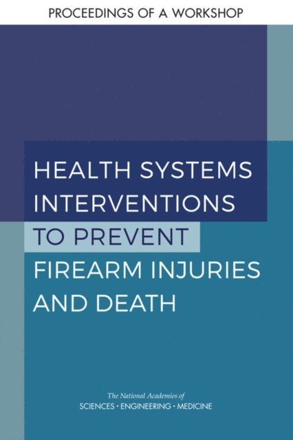 Board on Population Health and Public Health Practice, Health and Medicine Division, and Medicine National Academies of Sciences, Engineering, Joe Alper, Melissa French, Alexis Wojtowicz - Health Systems Interventions to Prevent Firearm Injuries and Death, E-bok