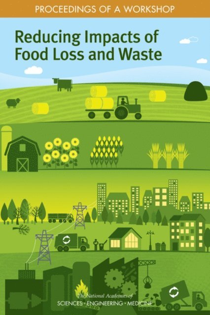 Committee on Reducing Food Loss and Waste: A Workshop on Impacts, Science and Technology for Sustainability Program, Policy and Global Affairs, and Medicine National Academies of Sciences, Engineering, Franklin Carrero-Martínez, Emi Kameyama, Paula Tarnapol Whitacre - Reducing Impacts of Food Loss and Waste, E-bok