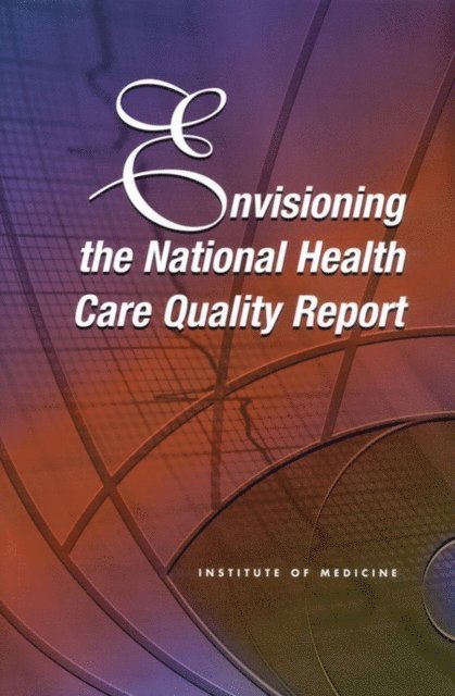 Committee on the National Quality Report on Health Care Delivery, Board on Health Care Services, Institute of Medicine, Margarita P. Hurtado, Elaine K. Swift, Janet M. Corrigan - Envisioning the National Health Care Quality Report, E-bok