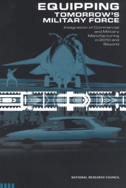 Committee on Integration of Commercial and Military Manufacturing in 2010 and Beyond, Board on Manufacturing and Engineering Design, Division on Engineering and Physical Sciences, National Research Council - Equipping Tomorrow's Military Force, E-bok