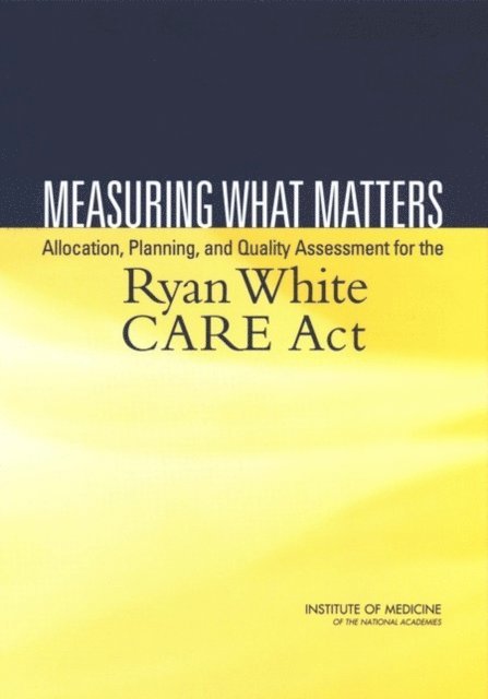 and Evaluation Committee on the Ryan White CARE Act: Data for Resource Allocation, Planning, Board on Health Promotion and Disease Prevention, Institute of Medicine - Measuring What Matters, E-bok