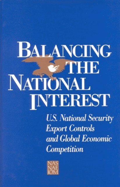 Panel on the Impact of National Security Controls on International Technology Transfer, and Public Policy Committee on Science, Engineering, Institute of Medicine National Academy of Sciences, National Academy of Engineering - Balancing the National Interest, E-bok