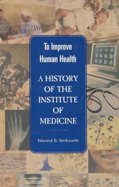 Edward D. Berkowitz, Institute of Medicine - To Improve Human Health, E-bok