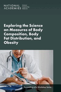 and Medicine National Academies of Sciences, Engineering, Health and Medicine Division, Food and Nutrition Board, Roundtable on Obesity Solutions, Amanda Berhaupt - Exploring the Science on Measures of Body Composition, Body Fat Distribution, and Obesity, Häftad