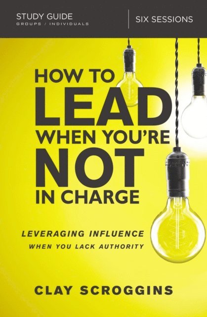 Clay Scroggins - How to Lead When You're Not in Charge Study Guide, E-bok