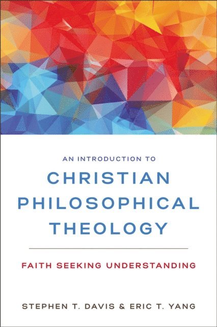 Eric T. Yang, Stephen T. Davis - Introduction to Christian Philosophical Theology, E-bok