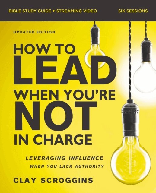 Clay Scroggins - How to Lead When You're Not in Charge Bible Study Guide plus Streaming Video, Updated Edition, E-bok