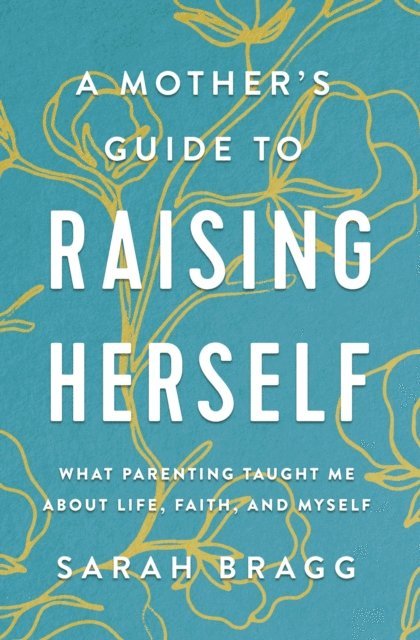 Sarah Bragg - Mother's Guide to Raising Herself, E-bok