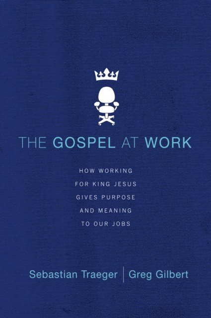 Greg D. Gilbert, Sebastian Traeger - Gospel at Work, E-bok