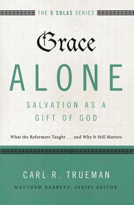 Carl R. Trueman - Grace Alone---Salvation as a Gift of God, E-bok