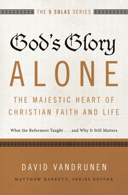 David VanDrunen - God's Glory Alone---The Majestic Heart of Christian Faith and Life, E-bok