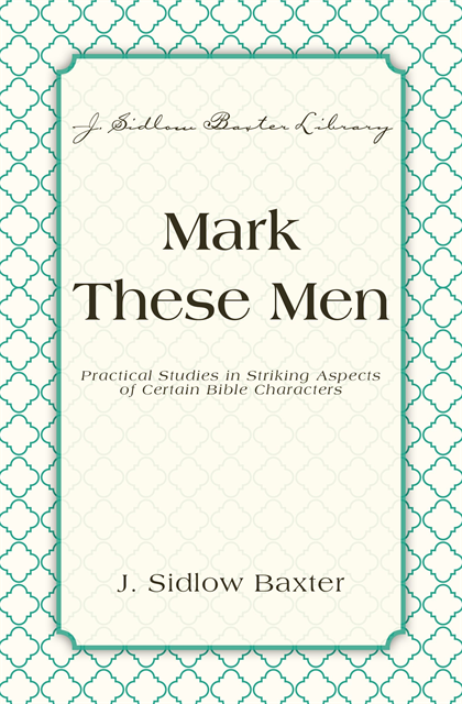 J. Sidlow Baxter - Mark These Men, E-bok