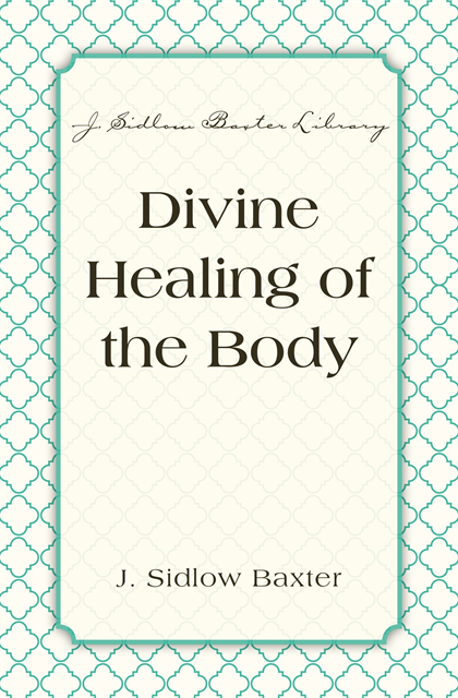 J. Sidlow Baxter - Divine Healing Of The Body, E-bok
