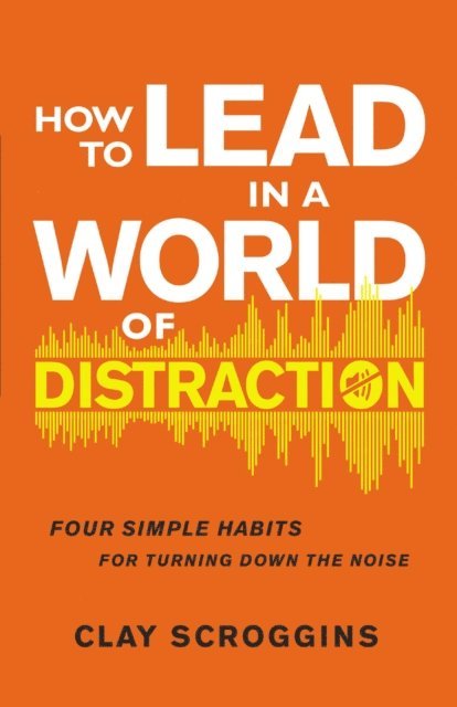 Clay Scroggins - How to Lead in a World of Distraction, E-bok