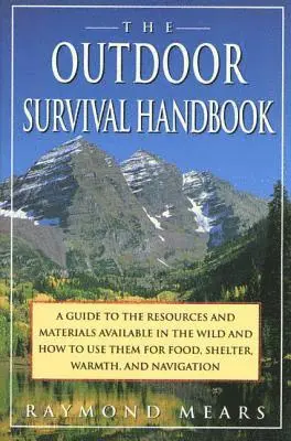 The Outdoor Survival Handbook: A Guide to the Resources & Material Available in the Wild & How to Use Them for Food, Shelter, Warmth, &...