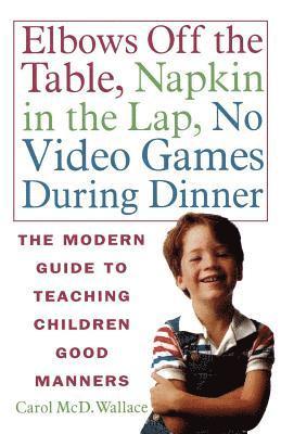 Carol MCD Wallace - Elbows Off the Table, Napkin in the Lap, No Video Games During Dinner: The Modern Guide to Teaching Children Good Manners, Häftad