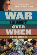 War Is Not Over When It's Over: Women Speak Out from the Ruins of War