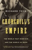 Churchill's Empire: The World That Made Him and the World He Made