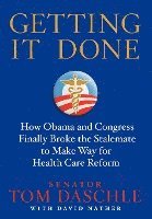 Tom Daschle, David Nather - Getting It Done: How Obama and Congress Finally Broke the Stalemate to Make Way for Health Care Reform, Inbunden