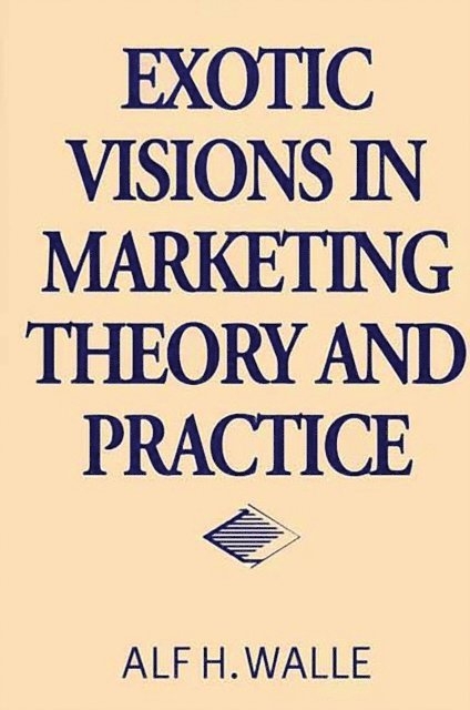 Alf H. Walle - Exotic Visions in Marketing Theory and Practice, E-bok