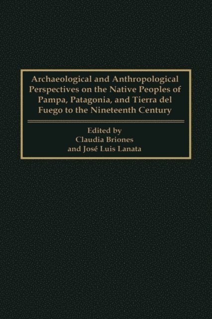 Claudia Briones, José Luis Lanata - Archaeological and Anthropological Perspectives on the Native Peoples of Pampa, Patagonia, and Tierra del Fuego to the Nineteenth Century, E-bok