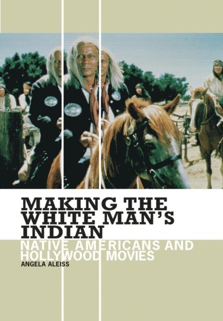 Angela Aleiss - Making the White Man's Indian, E-bok