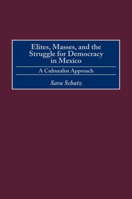 Sara Schatz - Elites, Masses, and the Struggle for Democracy in Mexico, E-bok