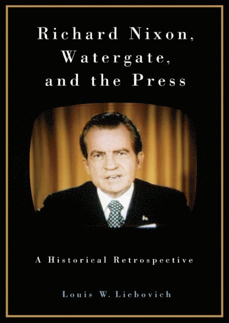 Louis W. Liebovich - Richard Nixon, Watergate, and the Press, E-bok