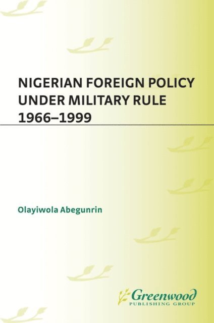 Olayiwola Abegunrin - Nigerian Foreign Policy under Military Rule, 1966-1999, E-bok