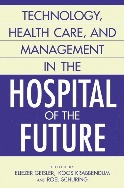 Eliezer Geisler, Koos Krabbandum, Roel Schuring - Technology, Health Care, and Management in the Hospital of the Future, E-bok