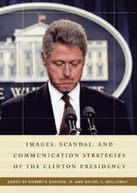 Rachel L. Holloway - Images, Scandal, and Communication Strategies of the Clinton Presidency, E-bok