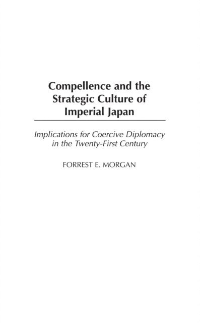 Forrest Morgan - Compellence and the Strategic Culture of Imperial Japan, E-bok