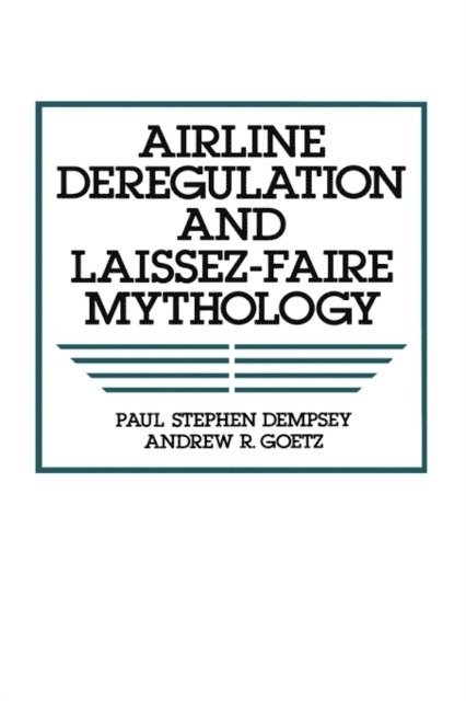 Paul S. Dempsey, Andrew R. Goetz - Airline Deregulation and Laissez-Faire Mythology, E-bok