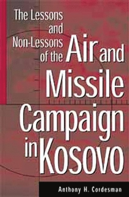 Anthony H. Cordesman - Lessons and Non-Lessons of the Air and Missile Campaign in Kosovo, E-bok