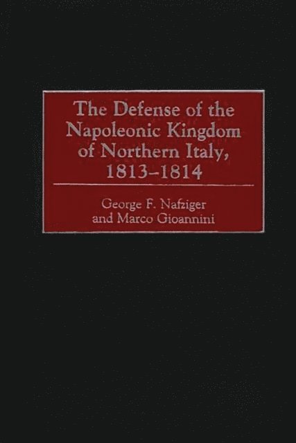 George F. Nafziger, Marco Gioannini - Defense of the Napoleonic Kingdom of Northern Italy, 1813-1814, E-bok