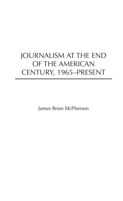 James Brian McPherson - Journalism at the End of the American Century, 1965-Present, E-bok