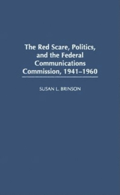 Susan L. Brinson - Red Scare, Politics, and the Federal Communications Commission, 1941-1960, E-bok