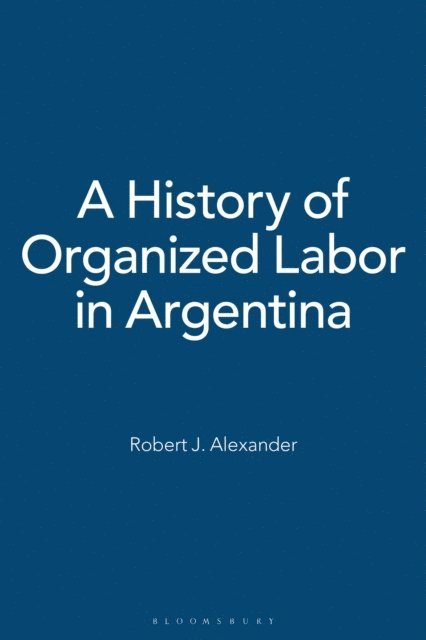 Robert J. Alexander - History of Organized Labor in Argentina, E-bok