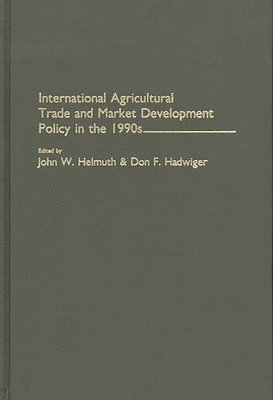 John W. Helmuth, Don F. Hadwiger - International Agricultural Trade and Market Development Policy in the 1990s, Inbunden
