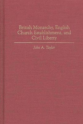 John A. Taylor - British Monarchy, English Church Establishment, and Civil Liberty, Inbunden