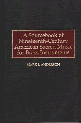 Mark J. Anderson - Sourcebook of Nineteenth-Century American Sacred Music for Brass Instruments, Inbunden